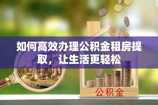 城中如何高效办理公积金租房提取，让生活更轻松