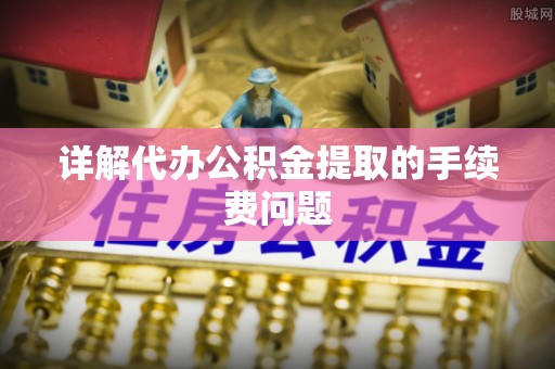 城中详解代办公积金提取的手续费问题
