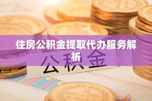 城中住房公积金提取代办服务解析