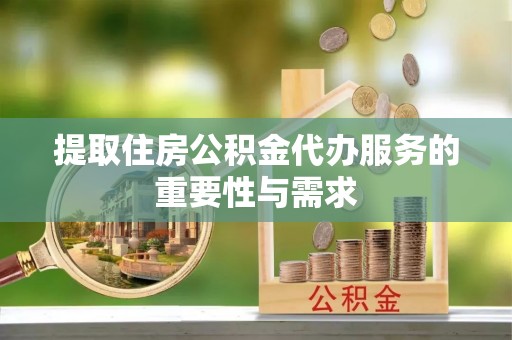 城中提取住房公积金代办服务的重要性与需求