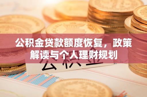 城中公积金贷款额度恢复，政策解读与个人理财规划