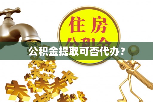 城中公积金提取可否代办？