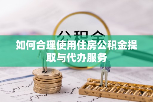 城中如何合理使用住房公积金提取与代办服务