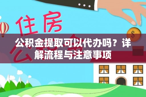城中公积金提取可以代办吗？详解流程与注意事项