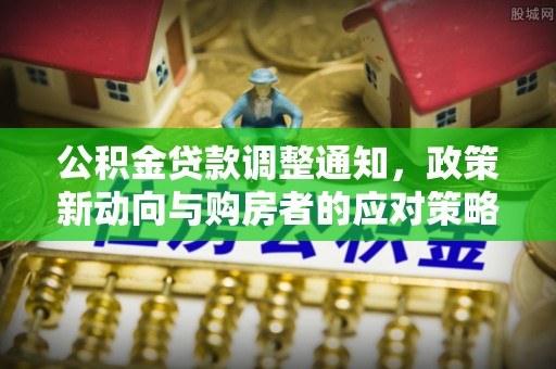 城中公积金贷款调整通知，政策新动向与购房者的应对策略