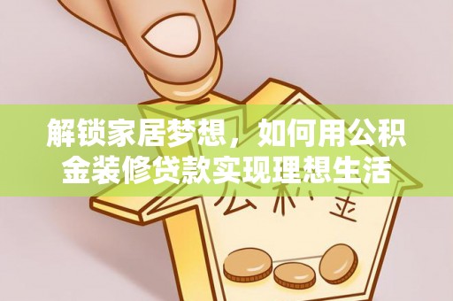 城中解锁家居梦想，如何用公积金装修贷款实现理想生活