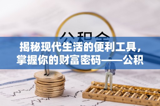 城中揭秘现代生活的便利工具，掌握你的财富密码——公积金查询方式