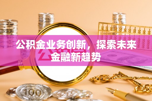 城中公积金业务创新，探索未来金融新趋势