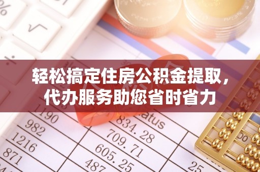 城中轻松搞定住房公积金提取，代办服务助您省时省力