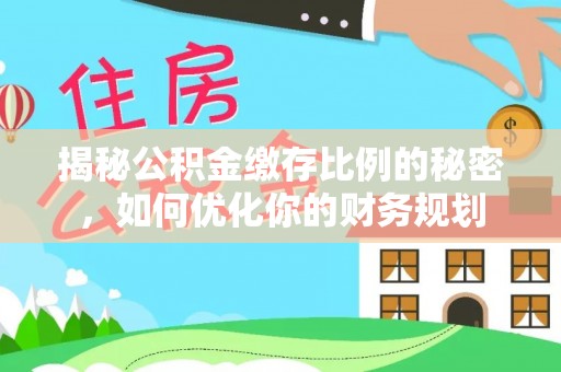 城中揭秘公积金缴存比例的秘密，如何优化你的财务规划