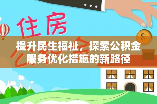 城中提升民生福祉，探索公积金服务优化措施的新路径