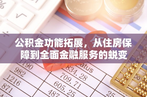 城中公积金功能拓展，从住房保障到全面金融服务的蜕变