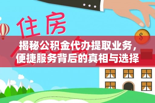 城中揭秘公积金代办提取业务，便捷服务背后的真相与选择