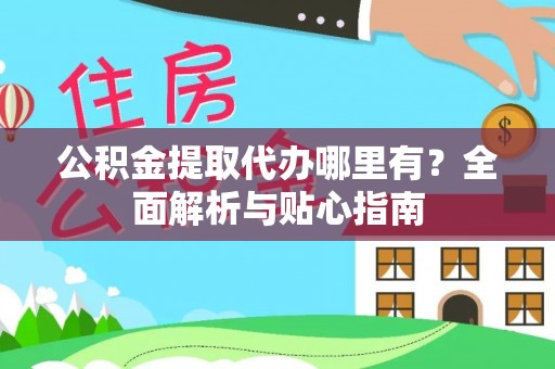 城中公积金提取代办哪里有？全面解析与贴心指南