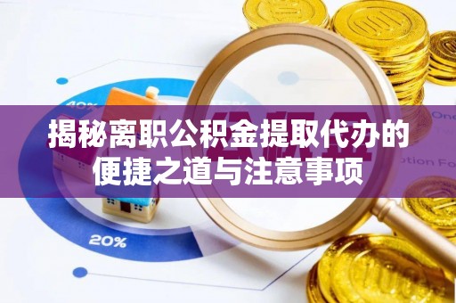 城中揭秘离职公积金提取代办的便捷之道与注意事项