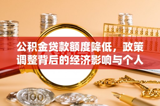 城中公积金贷款额度降低，政策调整背后的经济影响与个人应对策略