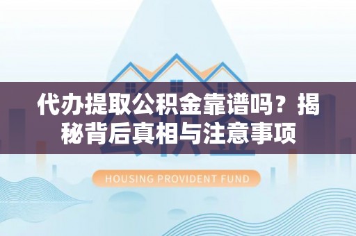 城中代办提取公积金靠谱吗？揭秘背后真相与注意事项