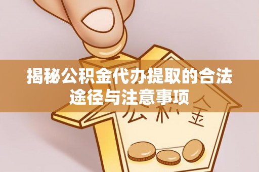 城中揭秘公积金代办提取的合法途径与注意事项