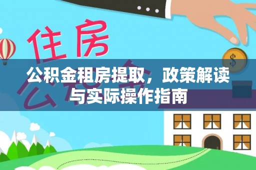 城中公积金租房提取，政策解读与实际操作指南