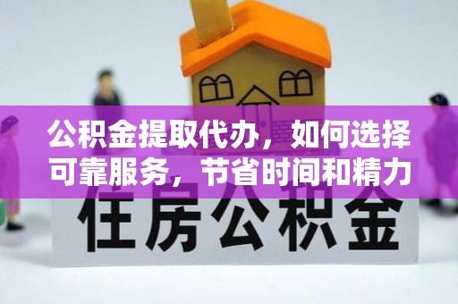 城中公积金提取代办，如何选择可靠服务，节省时间和精力？