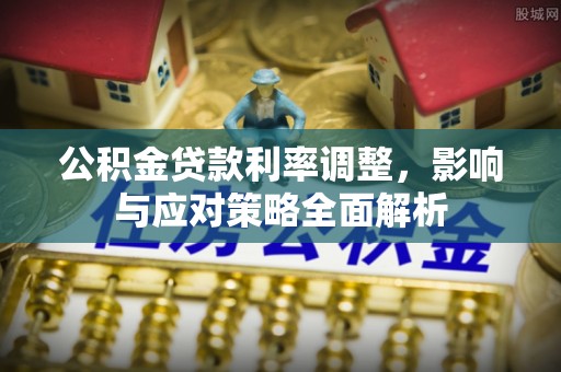 城中公积金贷款利率调整，影响与应对策略全面解析