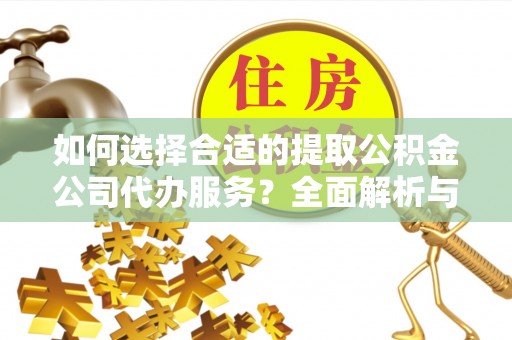 城中如何选择合适的提取公积金公司代办服务？全面解析与建议