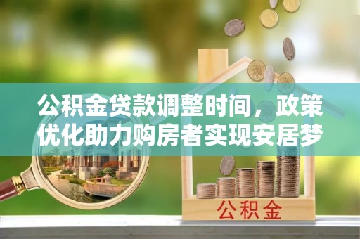 城中公积金贷款调整时间，政策优化助力购房者实现安居梦