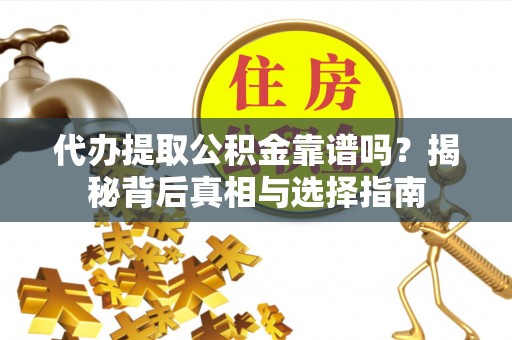 城中代办提取公积金靠谱吗？揭秘背后真相与选择指南