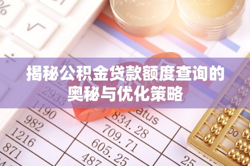城中揭秘公积金贷款额度查询的奥秘与优化策略