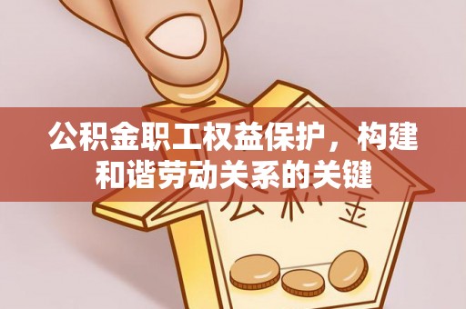 城中公积金职工权益保护，构建和谐劳动关系的关键