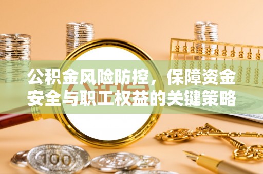 城中公积金风险防控，保障资金安全与职工权益的关键策略