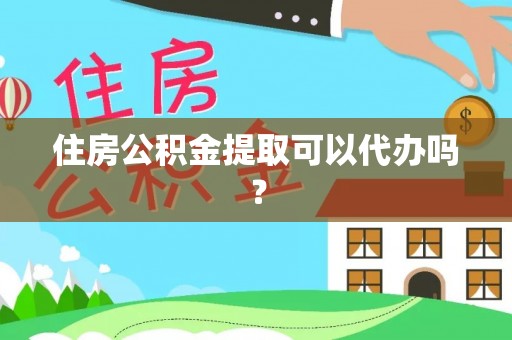 城中住房公积金提取可以代办吗？