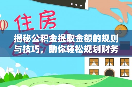 城中揭秘公积金提取金额的规则与技巧，助你轻松规划财务未来