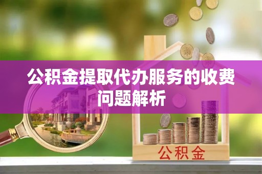 城中公积金提取代办服务的收费问题解析