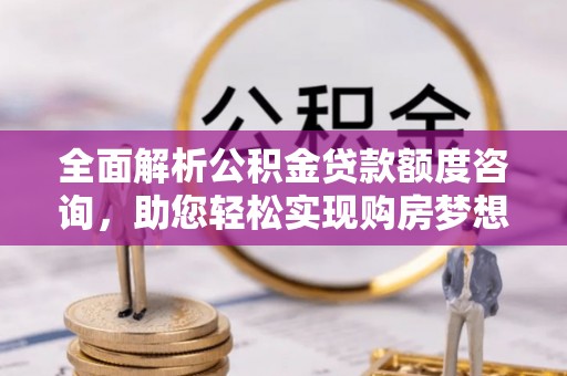 城中全面解析公积金贷款额度咨询，助您轻松实现购房梦想