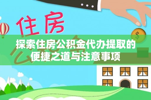 城中探索住房公积金代办提取的便捷之道与注意事项