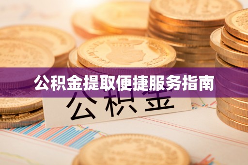 城中公积金提取便捷服务指南