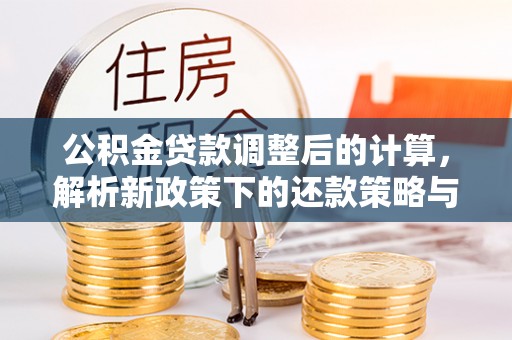 城中公积金贷款调整后的计算，解析新政策下的还款策略与财务规划