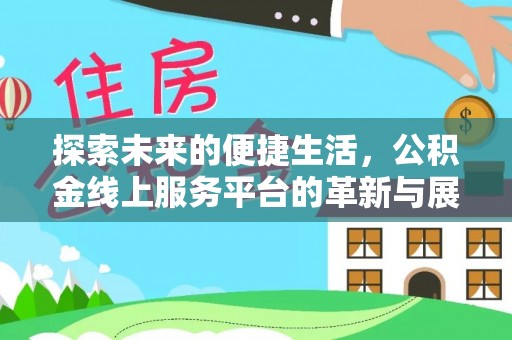 城中探索未来的便捷生活，公积金线上服务平台的革新与展望