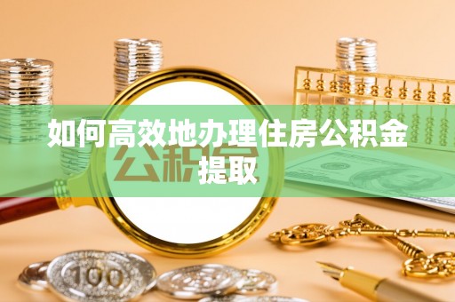 城中如何高效地办理住房公积金提取