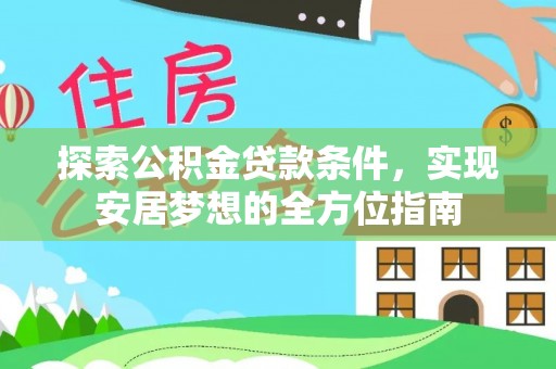 城中探索公积金贷款条件，实现安居梦想的全方位指南