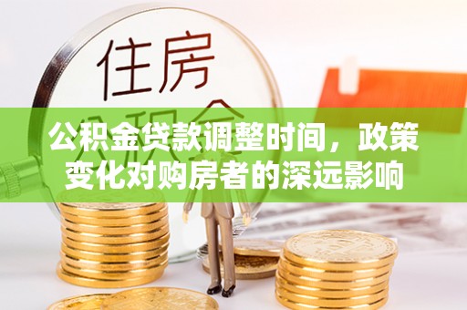 城中公积金贷款调整时间，政策变化对购房者的深远影响
