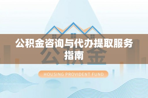 城中公积金咨询与代办提取服务指南