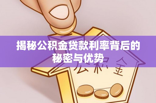 城中揭秘公积金贷款利率背后的秘密与优势
