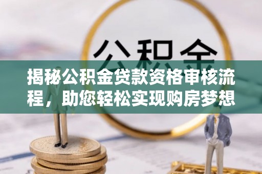 城中揭秘公积金贷款资格审核流程，助您轻松实现购房梦想