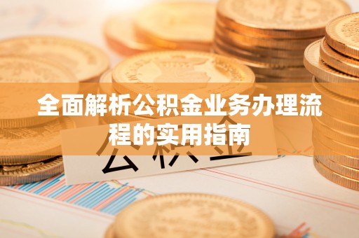城中全面解析公积金业务办理流程的实用指南