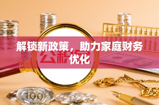 城中解锁新政策，助力家庭财务优化