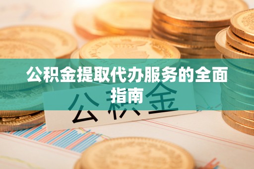 城中公积金提取代办服务的全面指南