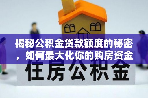 城中揭秘公积金贷款额度的秘密，如何最大化你的购房资金