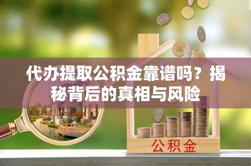 城中代办提取公积金靠谱吗？揭秘背后的真相与风险